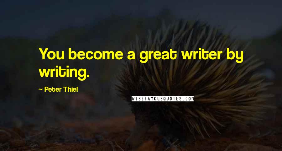 Peter Thiel Quotes: You become a great writer by writing.
