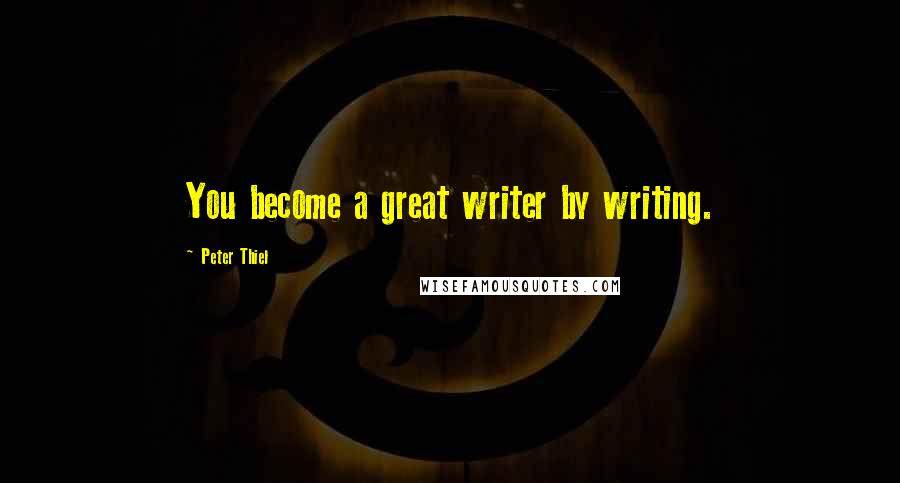 Peter Thiel Quotes: You become a great writer by writing.