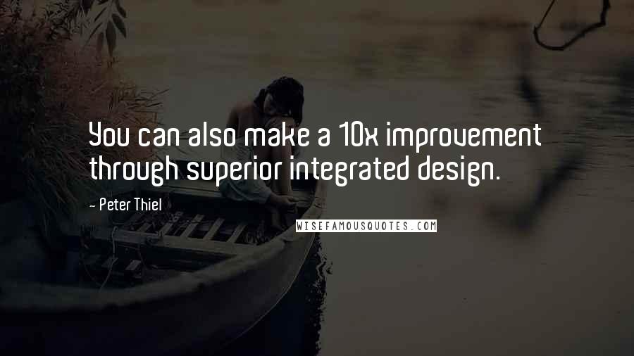 Peter Thiel Quotes: You can also make a 10x improvement through superior integrated design.