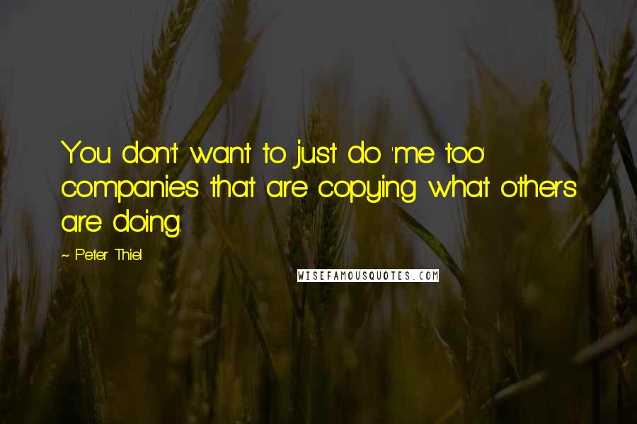 Peter Thiel Quotes: You don't want to just do 'me too' companies that are copying what others are doing.