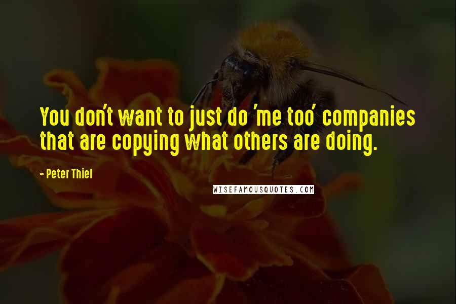 Peter Thiel Quotes: You don't want to just do 'me too' companies that are copying what others are doing.