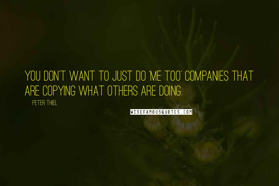 Peter Thiel Quotes: You don't want to just do 'me too' companies that are copying what others are doing.