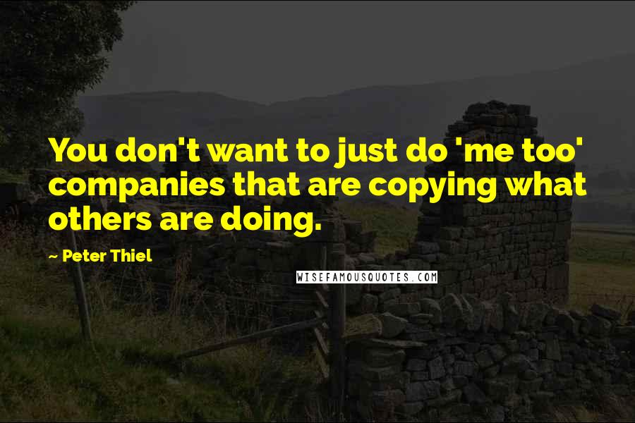 Peter Thiel Quotes: You don't want to just do 'me too' companies that are copying what others are doing.