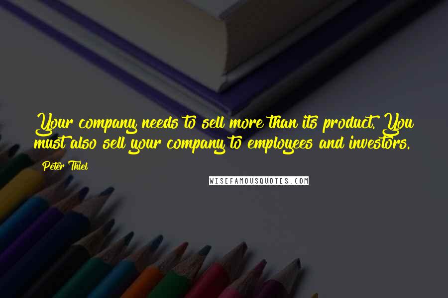 Peter Thiel Quotes: Your company needs to sell more than its product. You must also sell your company to employees and investors.