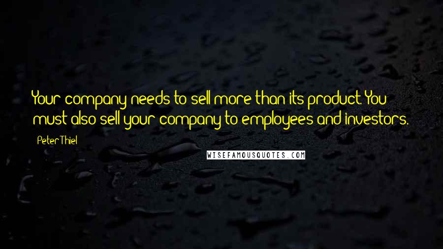 Peter Thiel Quotes: Your company needs to sell more than its product. You must also sell your company to employees and investors.