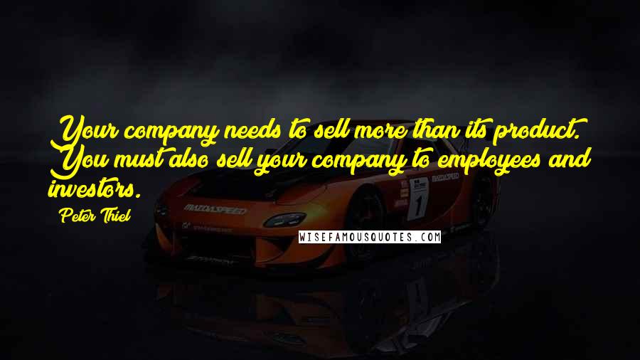 Peter Thiel Quotes: Your company needs to sell more than its product. You must also sell your company to employees and investors.