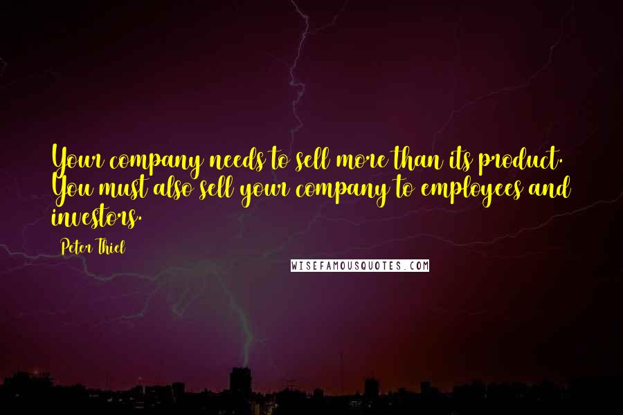 Peter Thiel Quotes: Your company needs to sell more than its product. You must also sell your company to employees and investors.