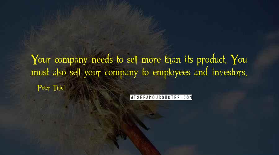 Peter Thiel Quotes: Your company needs to sell more than its product. You must also sell your company to employees and investors.