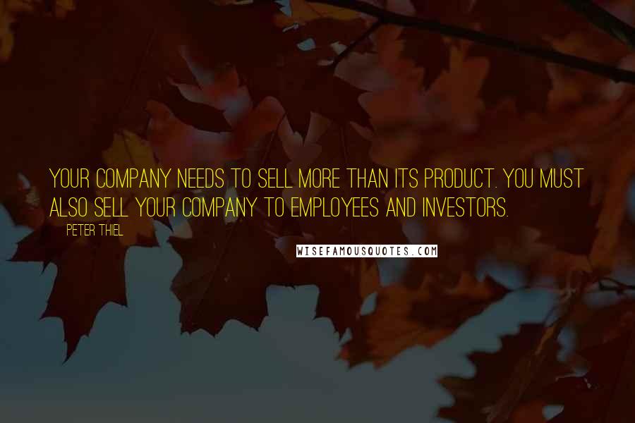 Peter Thiel Quotes: Your company needs to sell more than its product. You must also sell your company to employees and investors.