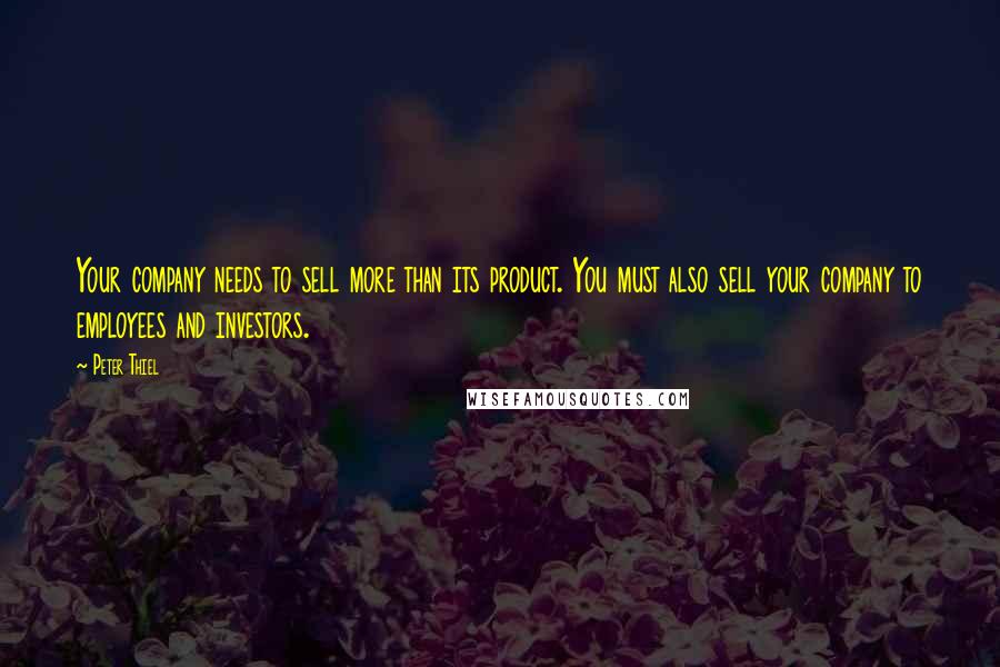 Peter Thiel Quotes: Your company needs to sell more than its product. You must also sell your company to employees and investors.