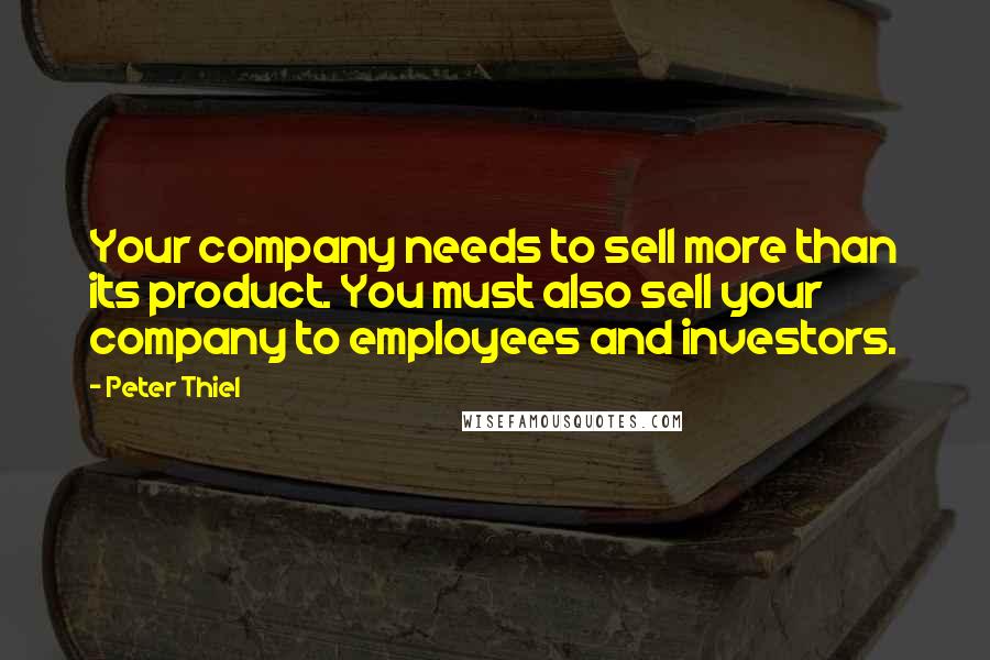 Peter Thiel Quotes: Your company needs to sell more than its product. You must also sell your company to employees and investors.