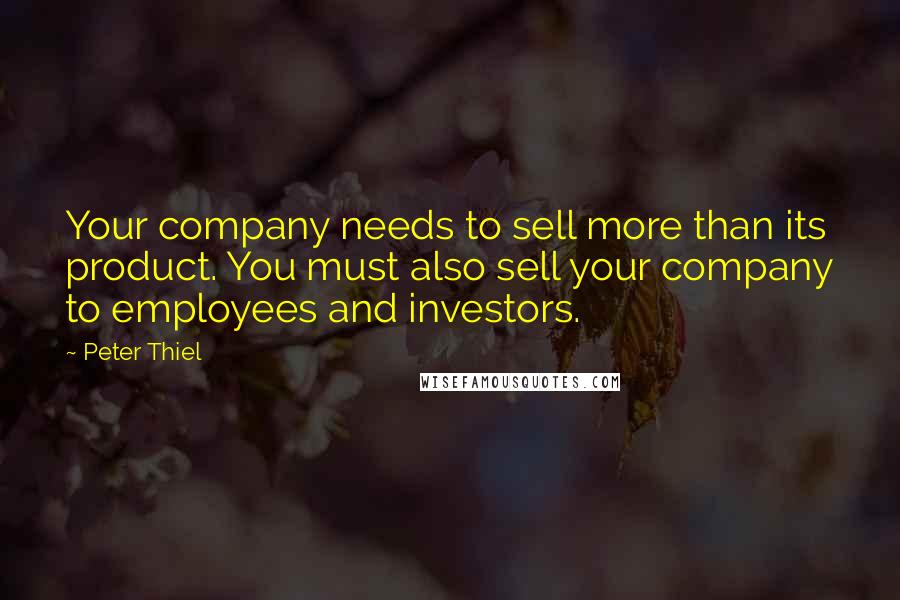 Peter Thiel Quotes: Your company needs to sell more than its product. You must also sell your company to employees and investors.