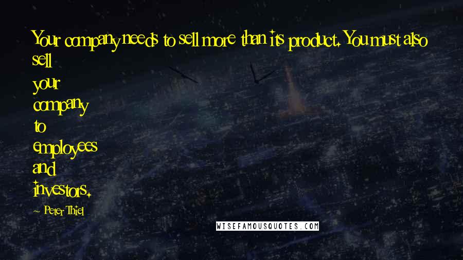 Peter Thiel Quotes: Your company needs to sell more than its product. You must also sell your company to employees and investors.