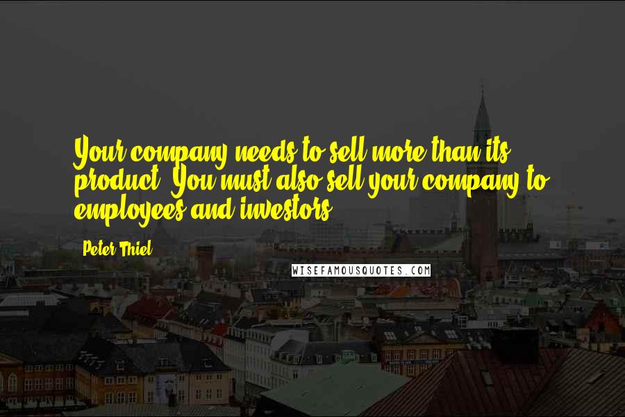 Peter Thiel Quotes: Your company needs to sell more than its product. You must also sell your company to employees and investors.