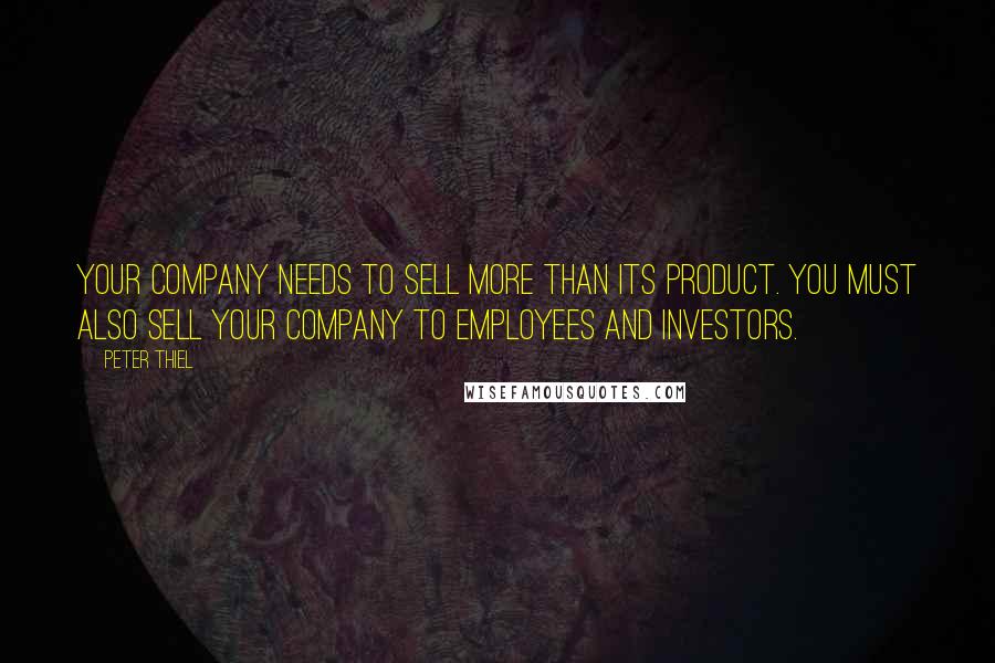 Peter Thiel Quotes: Your company needs to sell more than its product. You must also sell your company to employees and investors.