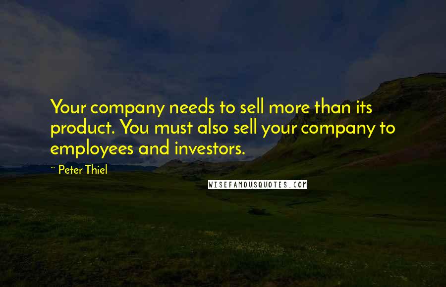 Peter Thiel Quotes: Your company needs to sell more than its product. You must also sell your company to employees and investors.