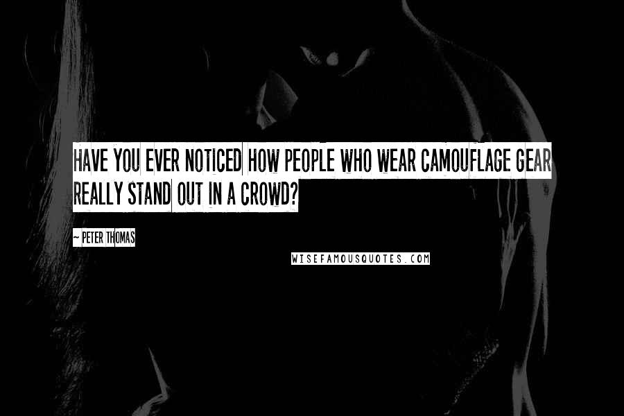 Peter Thomas Quotes: Have you ever noticed how people who wear camouflage gear really stand out in a crowd?