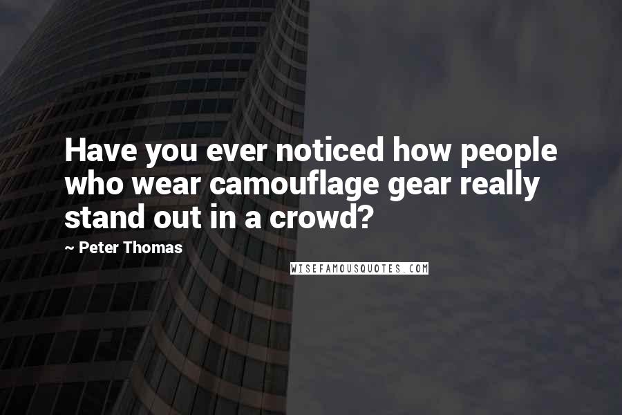 Peter Thomas Quotes: Have you ever noticed how people who wear camouflage gear really stand out in a crowd?