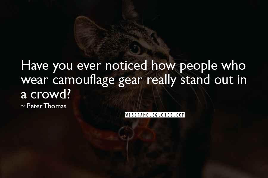 Peter Thomas Quotes: Have you ever noticed how people who wear camouflage gear really stand out in a crowd?