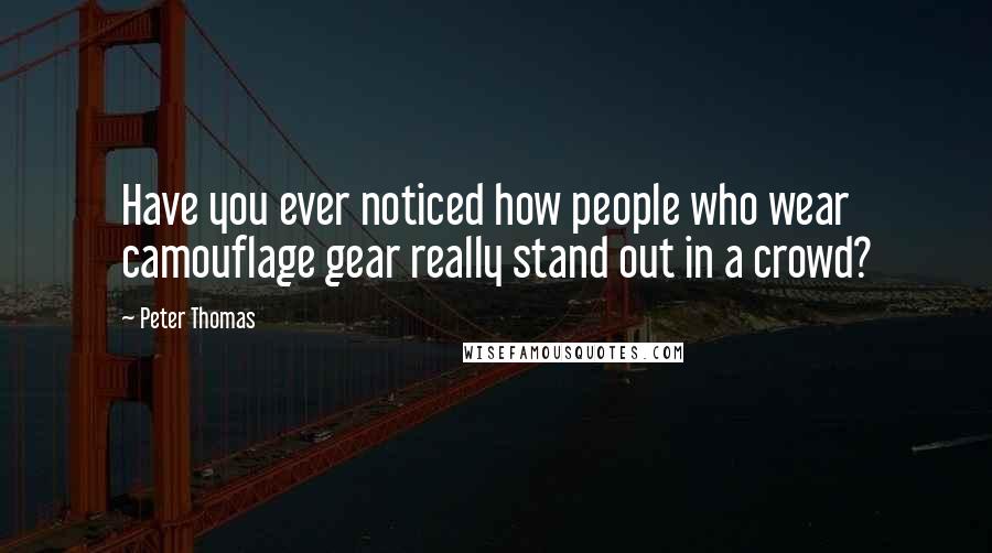 Peter Thomas Quotes: Have you ever noticed how people who wear camouflage gear really stand out in a crowd?
