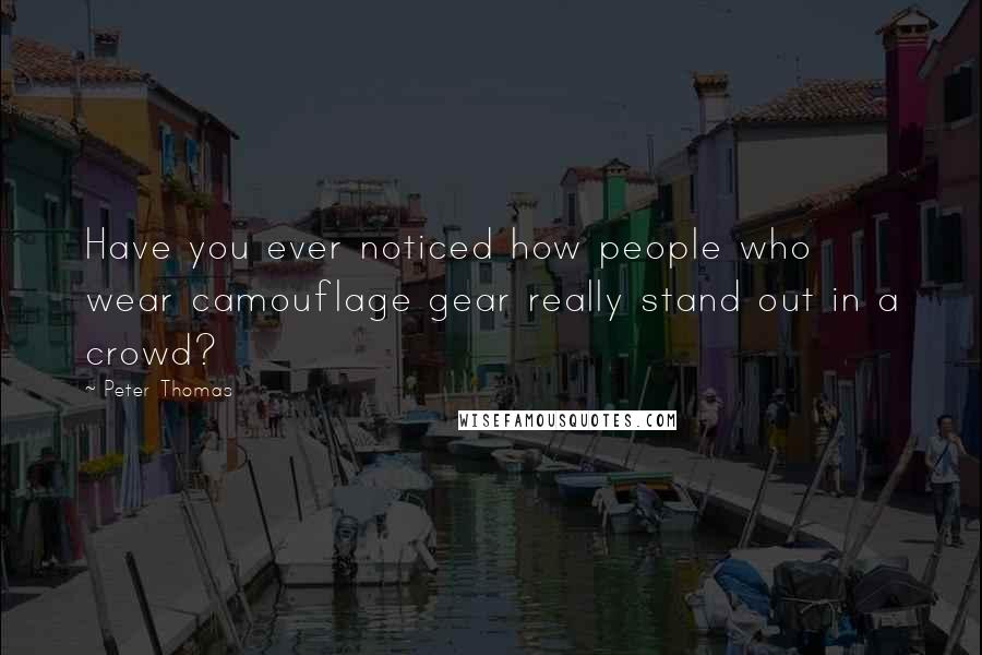Peter Thomas Quotes: Have you ever noticed how people who wear camouflage gear really stand out in a crowd?