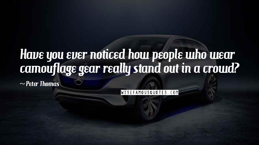 Peter Thomas Quotes: Have you ever noticed how people who wear camouflage gear really stand out in a crowd?