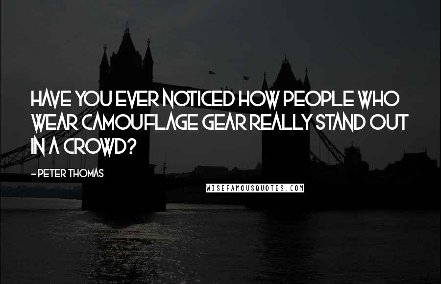 Peter Thomas Quotes: Have you ever noticed how people who wear camouflage gear really stand out in a crowd?