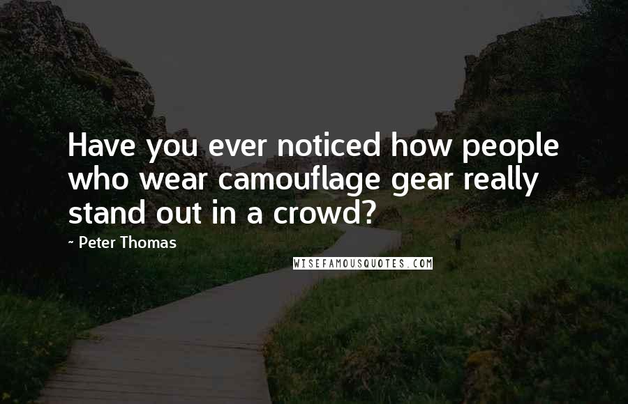 Peter Thomas Quotes: Have you ever noticed how people who wear camouflage gear really stand out in a crowd?