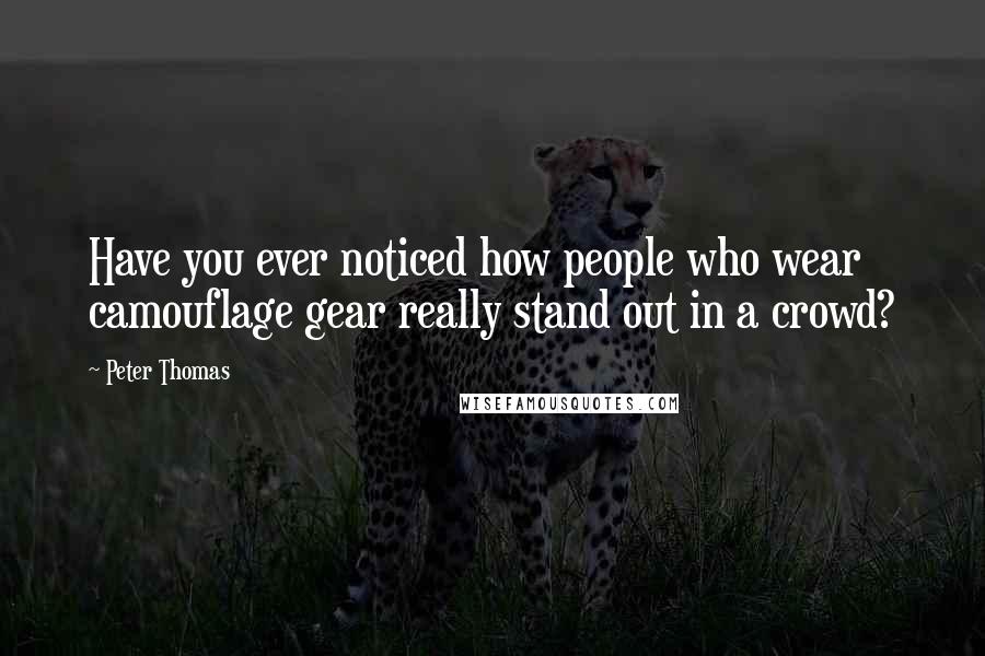Peter Thomas Quotes: Have you ever noticed how people who wear camouflage gear really stand out in a crowd?