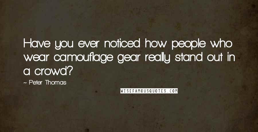 Peter Thomas Quotes: Have you ever noticed how people who wear camouflage gear really stand out in a crowd?