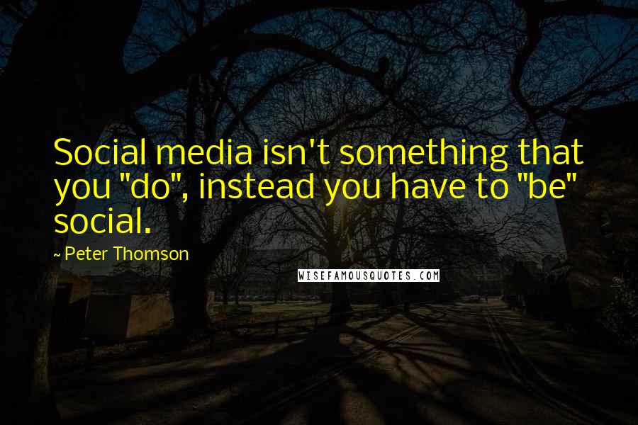 Peter Thomson Quotes: Social media isn't something that you "do", instead you have to "be" social.