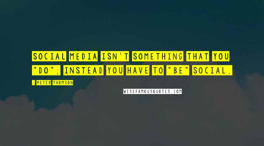 Peter Thomson Quotes: Social media isn't something that you "do", instead you have to "be" social.