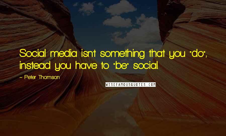Peter Thomson Quotes: Social media isn't something that you "do", instead you have to "be" social.