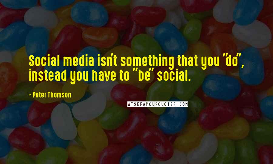 Peter Thomson Quotes: Social media isn't something that you "do", instead you have to "be" social.
