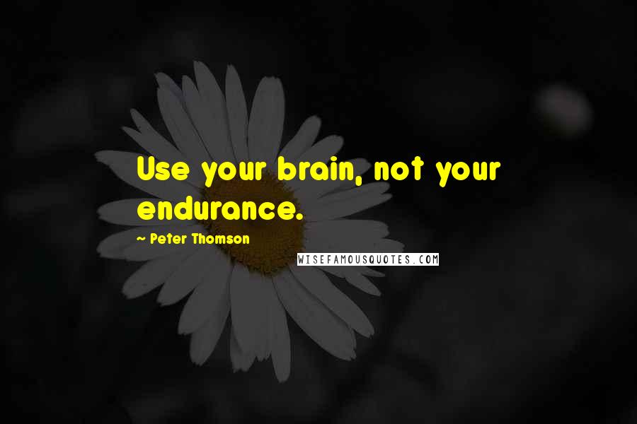 Peter Thomson Quotes: Use your brain, not your endurance.