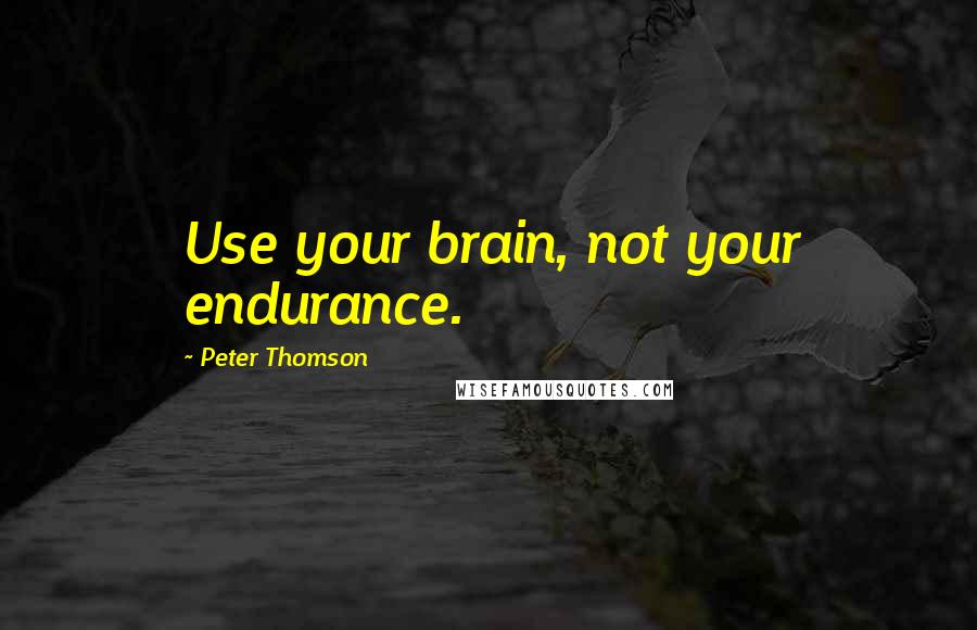 Peter Thomson Quotes: Use your brain, not your endurance.