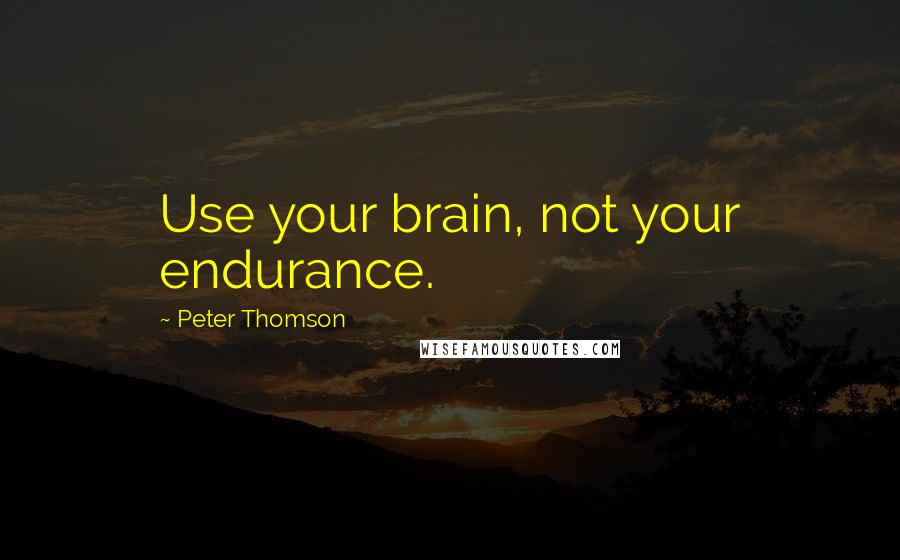 Peter Thomson Quotes: Use your brain, not your endurance.