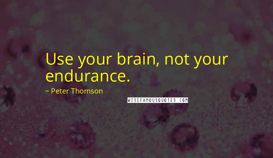 Peter Thomson Quotes: Use your brain, not your endurance.