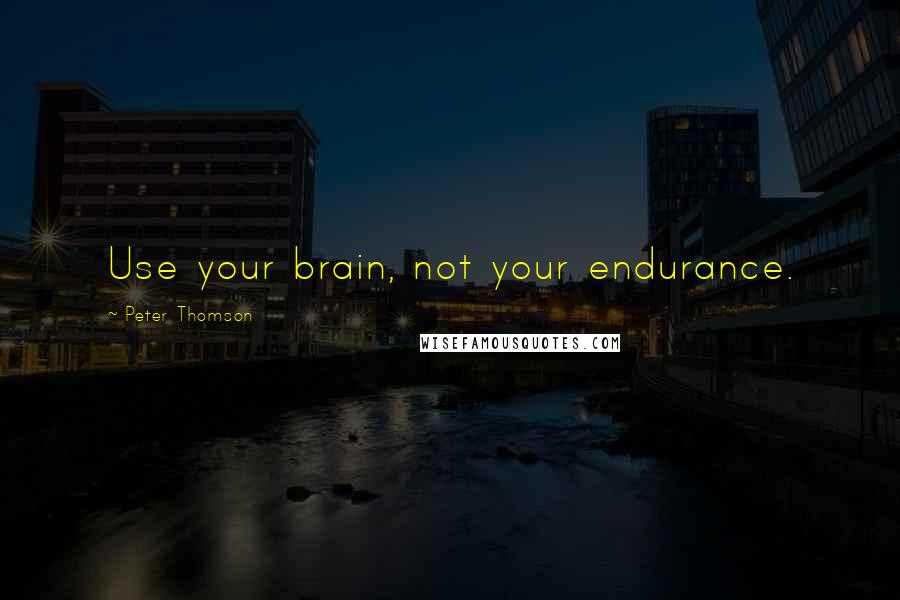 Peter Thomson Quotes: Use your brain, not your endurance.
