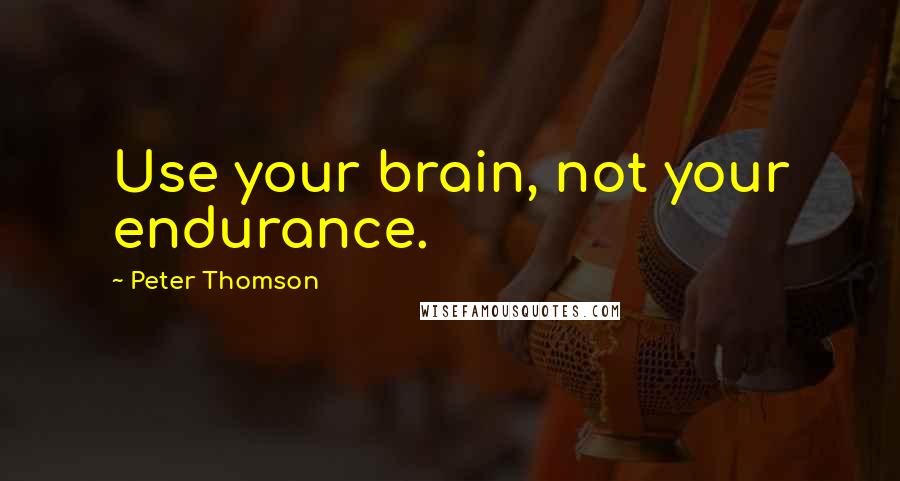 Peter Thomson Quotes: Use your brain, not your endurance.