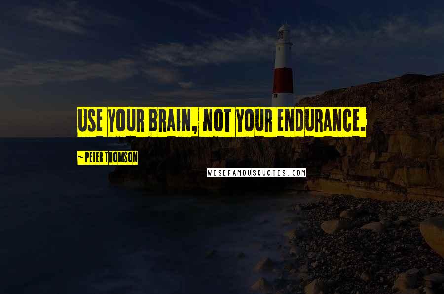 Peter Thomson Quotes: Use your brain, not your endurance.