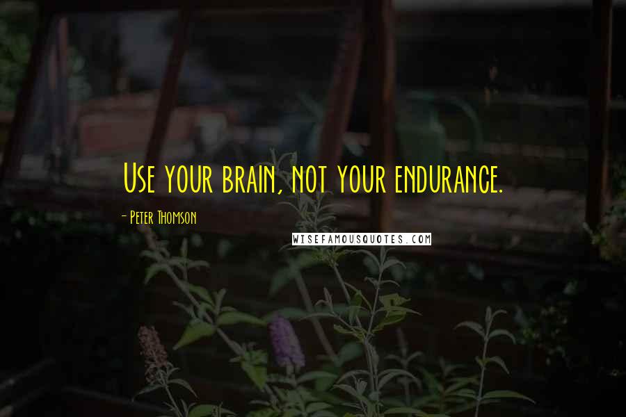 Peter Thomson Quotes: Use your brain, not your endurance.