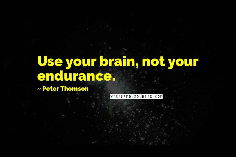 Peter Thomson Quotes: Use your brain, not your endurance.