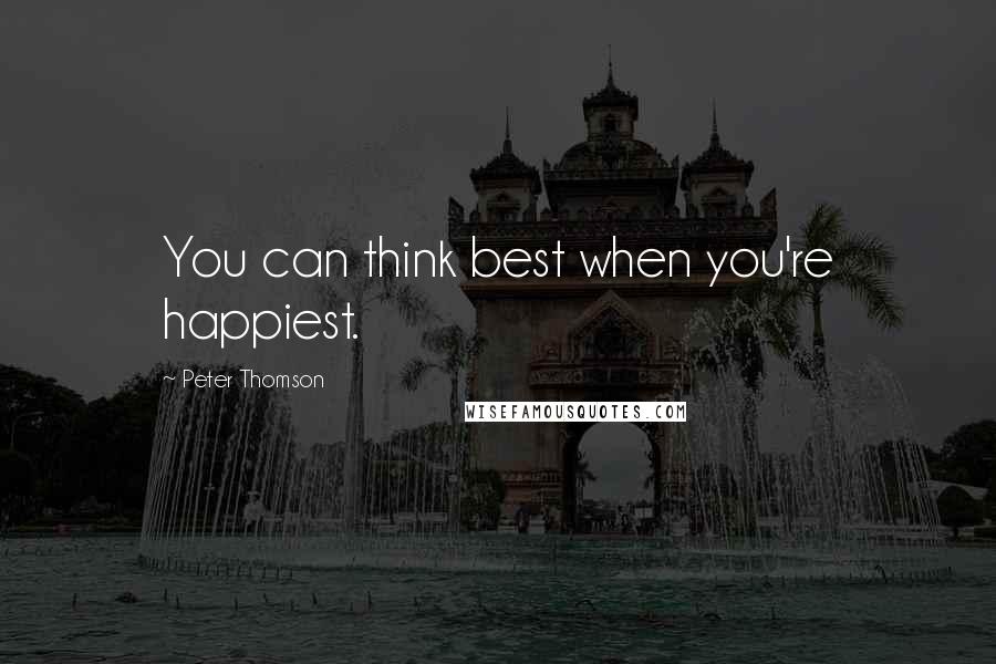 Peter Thomson Quotes: You can think best when you're happiest.