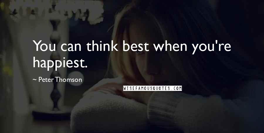 Peter Thomson Quotes: You can think best when you're happiest.