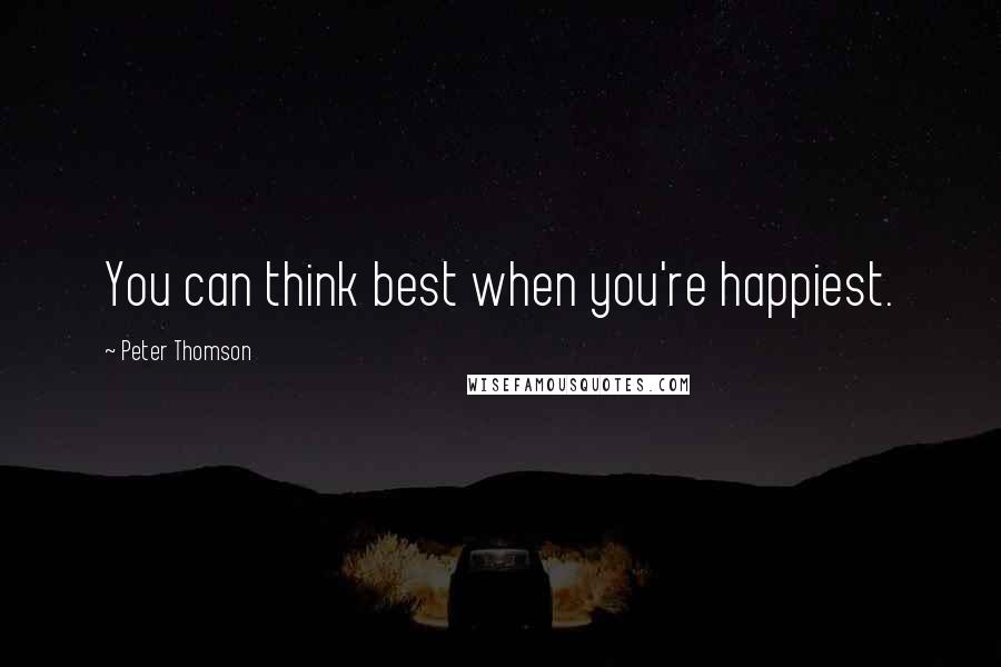 Peter Thomson Quotes: You can think best when you're happiest.