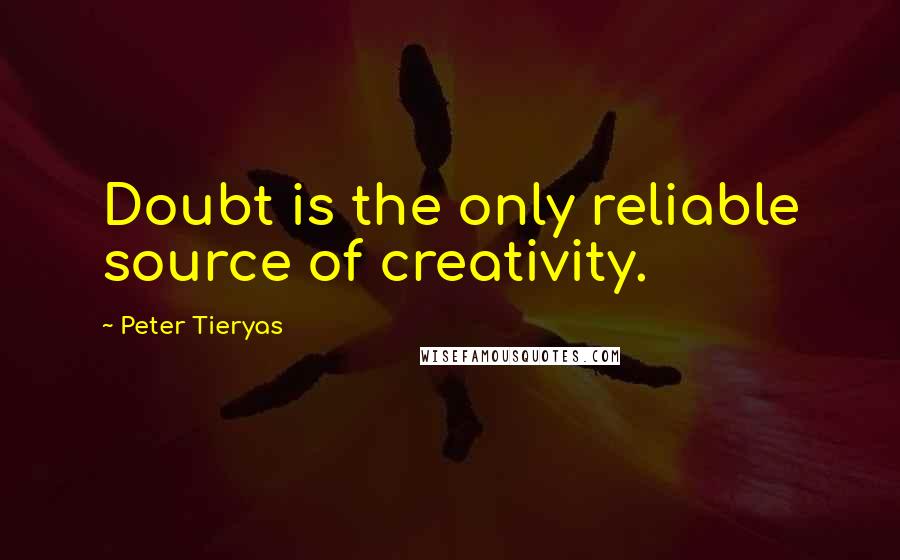 Peter Tieryas Quotes: Doubt is the only reliable source of creativity.