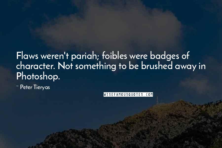 Peter Tieryas Quotes: Flaws weren't pariah; foibles were badges of character. Not something to be brushed away in Photoshop.