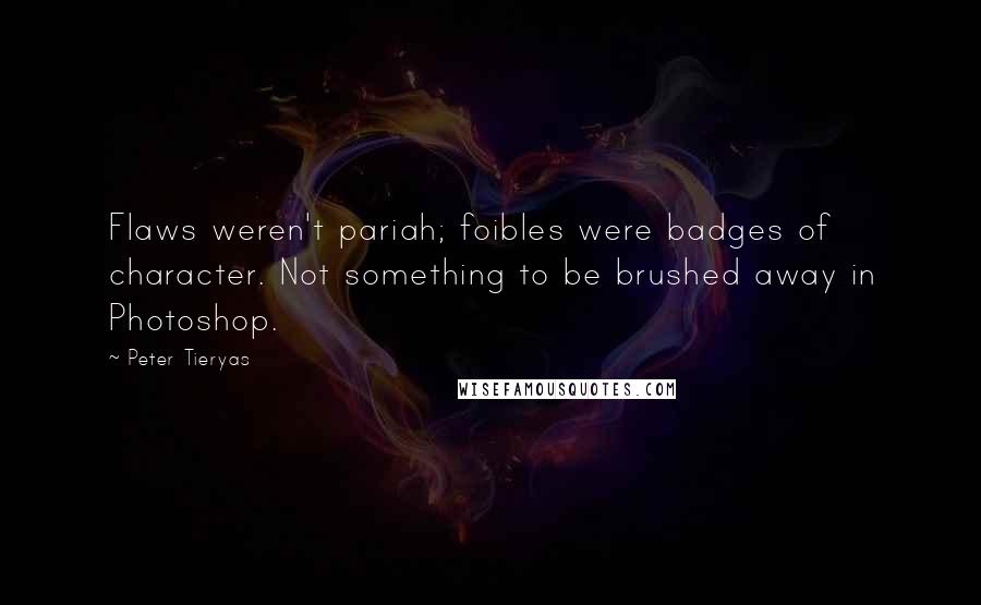 Peter Tieryas Quotes: Flaws weren't pariah; foibles were badges of character. Not something to be brushed away in Photoshop.