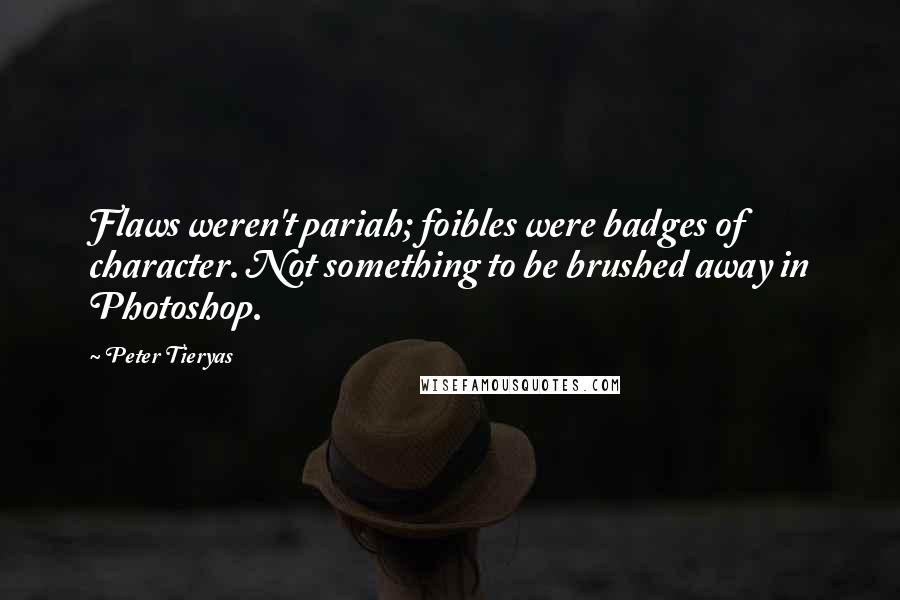 Peter Tieryas Quotes: Flaws weren't pariah; foibles were badges of character. Not something to be brushed away in Photoshop.